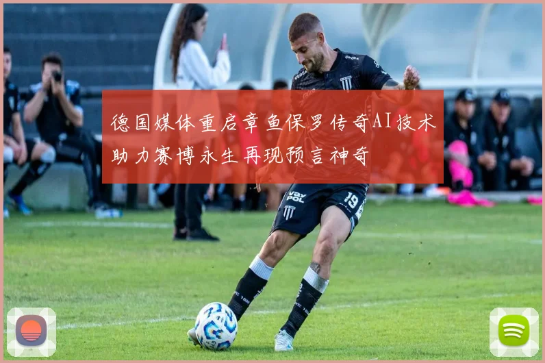 德国媒体重启章鱼保罗传奇AI技术助力赛博永生再现预言神奇