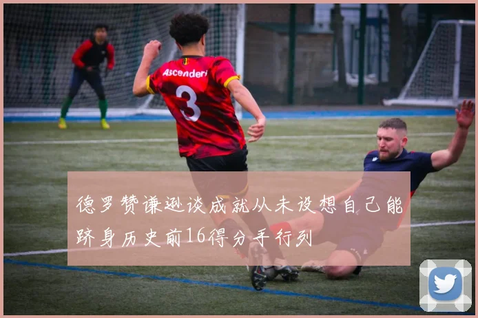 德罗赞谦逊谈成就从未设想自己能跻身历史前16得分手行列
