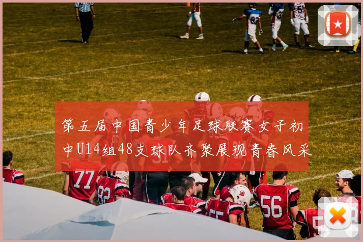 第五届中国青少年足球联赛女子初中U14组48支球队齐聚展现青春风采