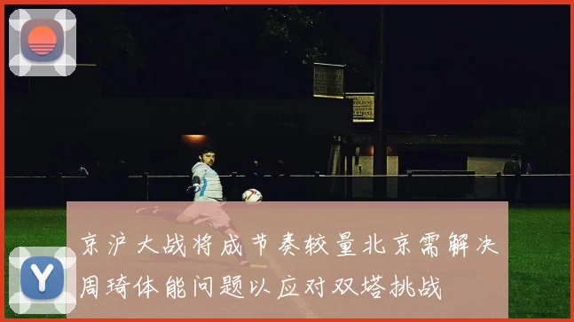 京沪大战将成节奏较量北京需解决周琦体能问题以应对双塔挑战