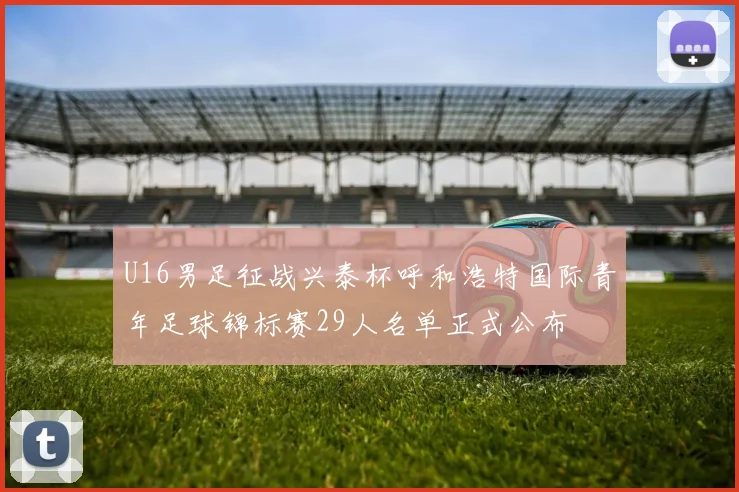 U16男足征战兴泰杯呼和浩特国际青年足球锦标赛29人名单正式公布